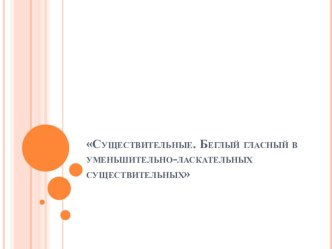 Презентация к уроку по русскому языку Существительные. Беглый гласный в суффиксах слов 4 класс презентация к уроку по русскому языку (4 класс)