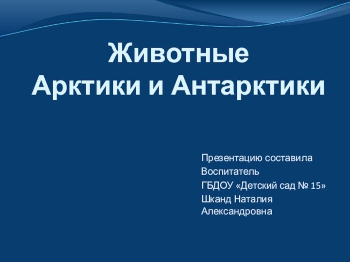 Животные  Арктики и АнтарктикиПрезентацию составилаВоспитательГБДОУ «Детский сад № 15»Шканд Наталия Александровна