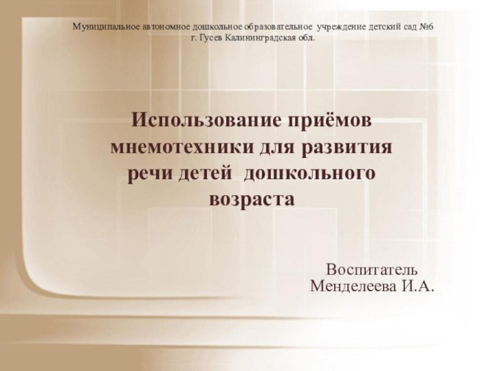 Использование приёмов мнемотехники для развития речи детей дошкольного возрастаВоспитатель Менделеева И.А.Муниципальное автономное