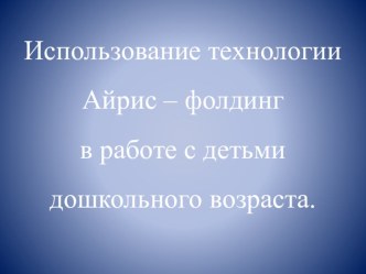 Использование технологии Айрис – фолдинг в работе с детьми дошкольного возраста. презентация к уроку по аппликации, лепке (подготовительная группа)