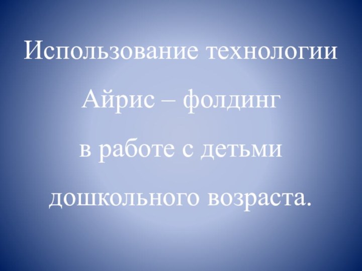 Использование технологииАйрис – фолдингв работе с детьми дошкольного возраста.