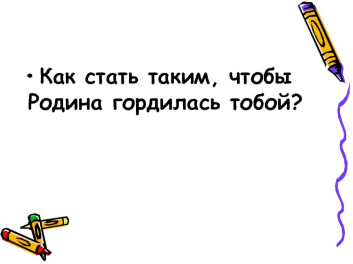 Как стать таким, чтобы Родина гордилась тобой?