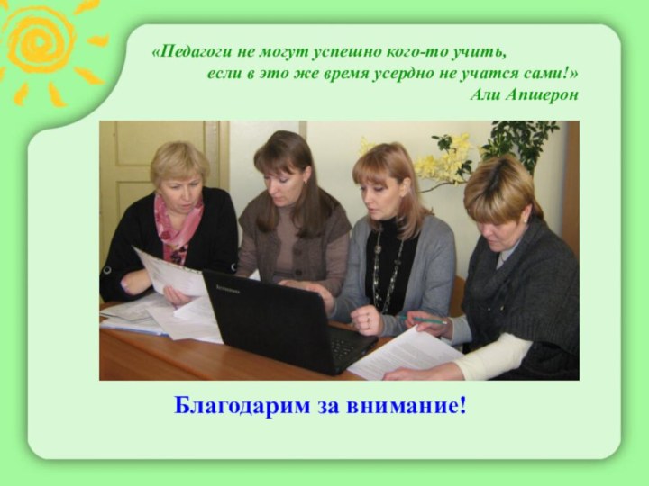 Благодарим за внимание!«Педагоги не могут успешно кого-то учить, если в это же