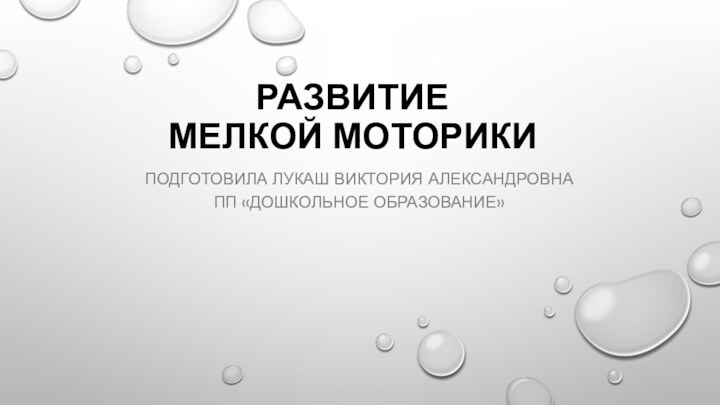 РАЗВИТИЕ  МЕЛКОЙ МОТОРИКИ Подготовила Лукаш виктория Александровна ПП «Дошкольное образование»