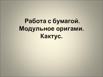 Работа с бумагой. Модульное оригами. Кактус. презентация к уроку по технологии (2 класс)