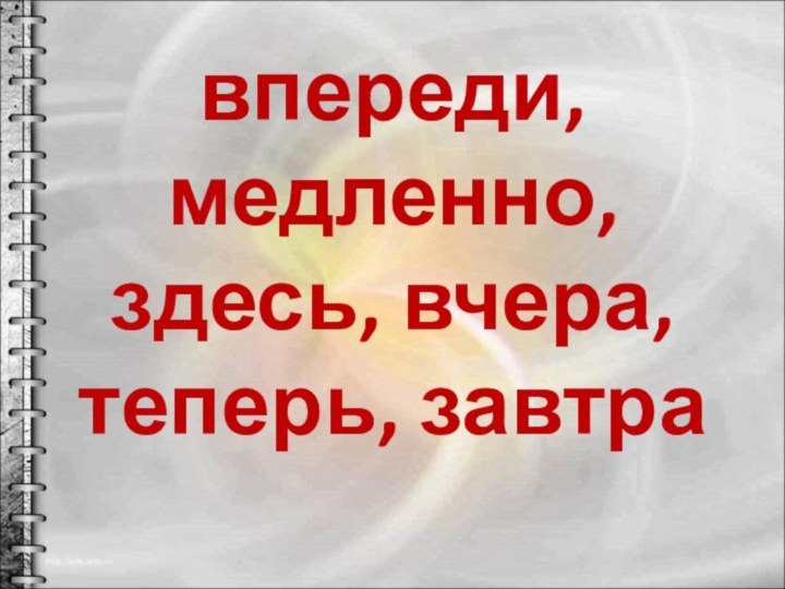 впереди, медленно, здесь, вчера, теперь, завтра