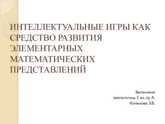 ИНТЕЛЛЕКТУАЛЬНЫЕ ИГРЫ КАК СРЕДСТВО РАЗВИТИЯ ЭЛЕМЕНТАРНЫХ МАТЕМАТИЧЕСКИХ ПРЕДСТАВЛЕНИЙ презентация к уроку по математике (младшая группа)