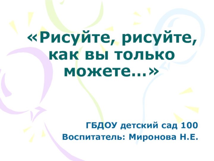 «Рисуйте, рисуйте, как вы только можете…»ГБДОУ детский сад 100Воспитатель: Миронова Н.Е.