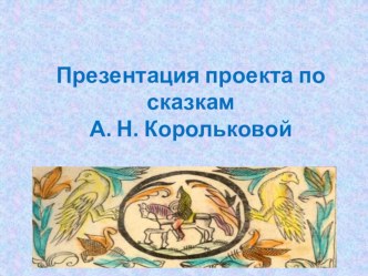 Презентация проекта по сказкам А. Н. Корольковой презентация к уроку (подготовительная группа)