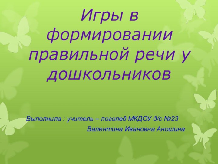 Игры в формировании правильной речи у дошкольниковВыполнила : учитель – логопед МКДОУ