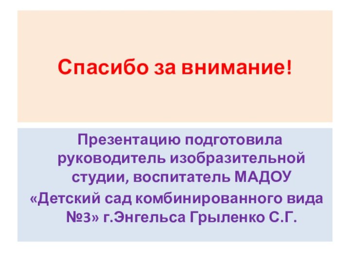 Спасибо за внимание!  Презентацию подготовила руководитель изобразительной студии, воспитатель МАДОУ «Детский