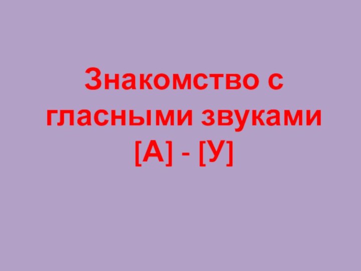 Знакомство с гласными звуками [А] - [У]