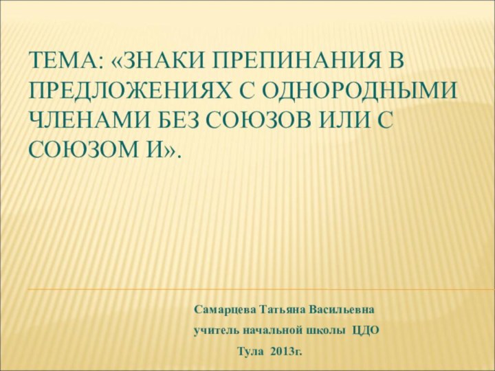 ТЕМА: «ЗНАКИ ПРЕПИНАНИЯ В ПРЕДЛОЖЕНИЯХ С ОДНОРОДНЫМИ ЧЛЕНАМИ БЕЗ СОЮЗОВ ИЛИ С