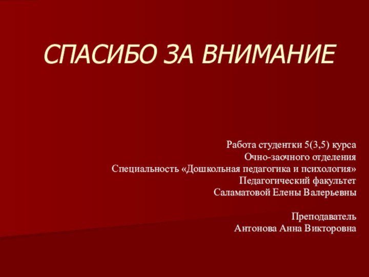 СПАСИБО ЗА ВНИМАНИЕРабота студентки 5(3,5) курсаОчно-заочного отделенияСпециальность «Дошкольная педагогика и психология»Педагогический факультетСаламатовой