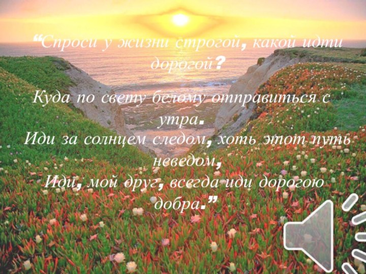 “Спроси у жизни строгой, какой идти дорогой? Куда по свету белому отправиться