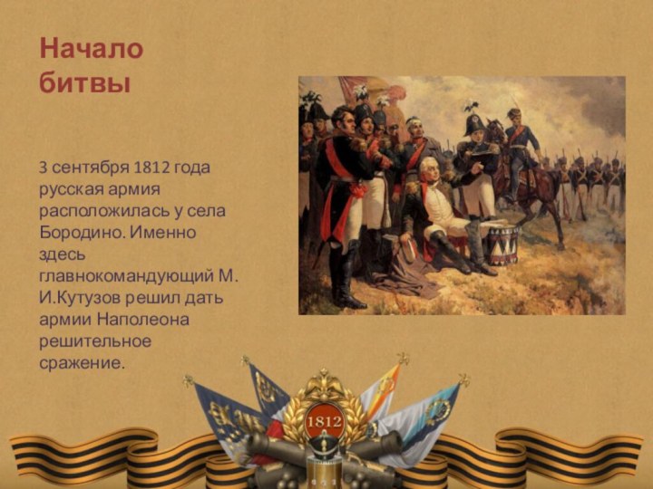 Начало битвы3 сентября 1812 года русская армия расположилась у села Бородино. Именно