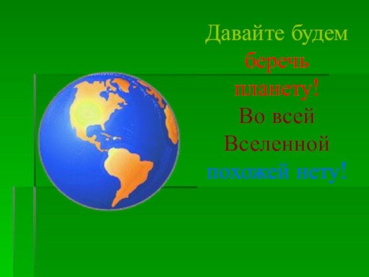 Давайте будем беречь планету!Во всей Вселенной похожей нету!