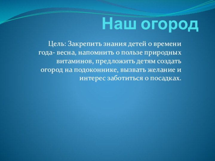 Наш огородЦель: Закрепить знания детей о времени года- весна, напомнить о пользе