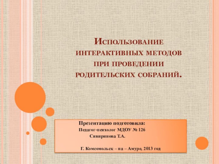 Использование  интерактивных методов  при проведении  родительских собраний.		Презентацию подготовила:		Педагог-психолог МДОУ