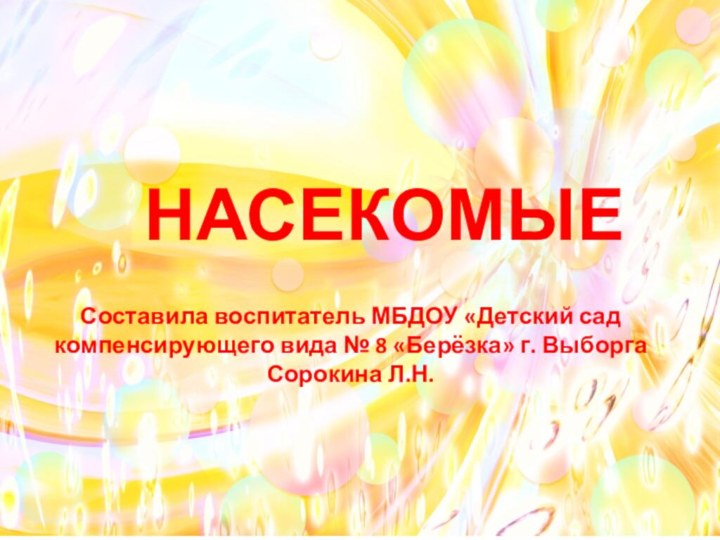 НАСЕКОМЫЕСоставила воспитатель МБДОУ «Детский сад компенсирующего вида № 8 «Берёзка» г. Выборга Сорокина Л.Н.