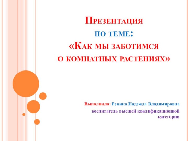 Презентация  по теме: «Как мы заботимся  о комнатных растениях»Выполнила: Ревина