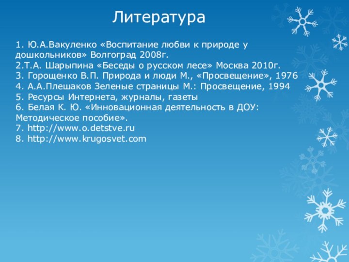 Литература1. Ю.А.Вакуленко «Воспитание любви к природе у дошкольников» Волгоград 2008г.2.Т.А. Шарыпина «Беседы