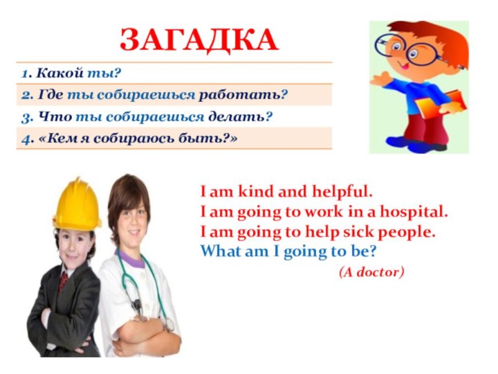 ЗАГАДКАI am kind and helpful.I am going to work in a hospital.I