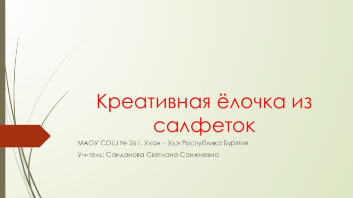 Креативная ёлочка из салфетокМАОУ СОШ № 26 г. Улан – Удэ Республика БурятияУчитель: Санданова Светлана Санжиевна