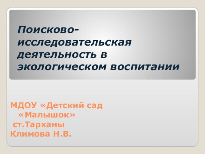 Поисково-исследовательская деятельность в экологическом воспитанииМДОУ «Детский сад «Малышок» ст.ТарханыКлимова Н.В.