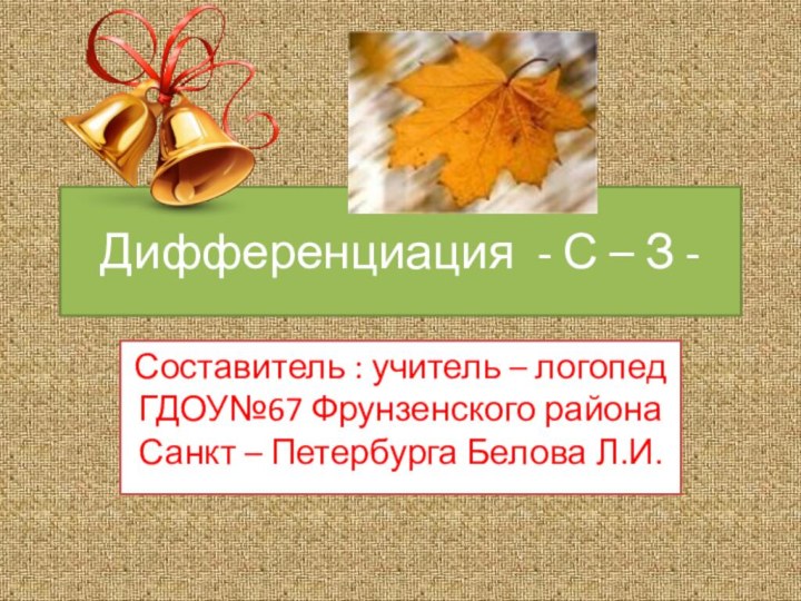 Дифференциация - С – З -Составитель : учитель – логопед ГДОУ№67 Фрунзенского