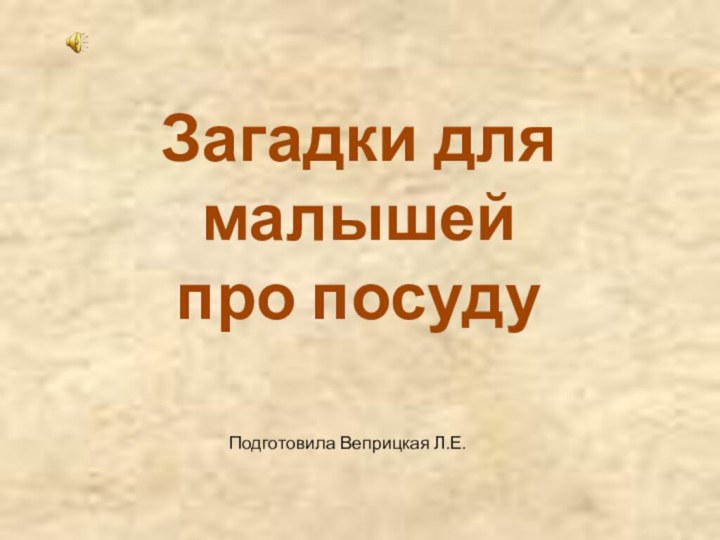 Загадки для малышейпро посуду Подготовила Веприцкая Л.Е.