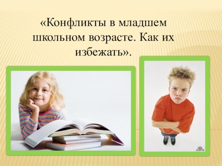 «Конфликты в младшем школьном возрасте. Как их избежать».