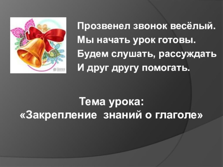 Прозвенел звонок весёлый. Мы начать урок готовы. Будем слушать, рассуждать И