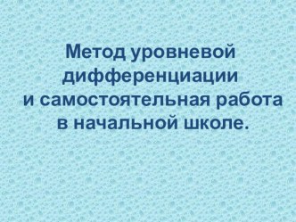 Метод уровневой дифференциации и самостоятельная работа в начальной школе. презентация к уроку (1, 2, 3, 4 класс)