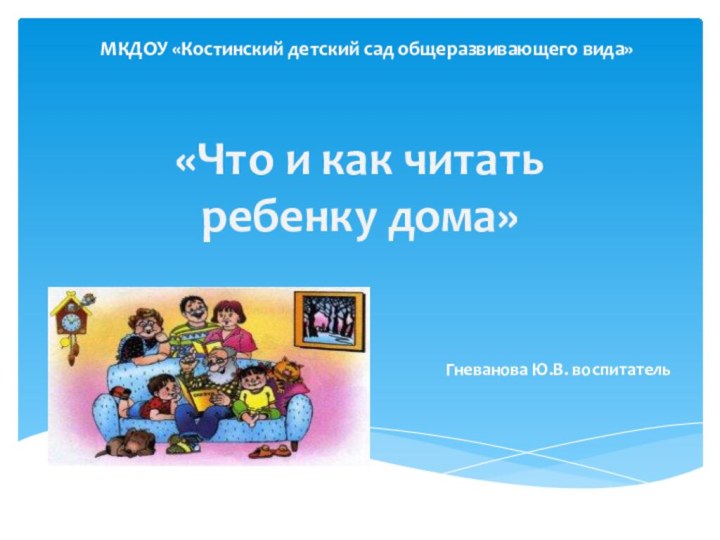 «Что и как читать  ребенку дома»МКДОУ «Костинский детский сад общеразвивающего вида»Гневанова Ю.В. воспитатель