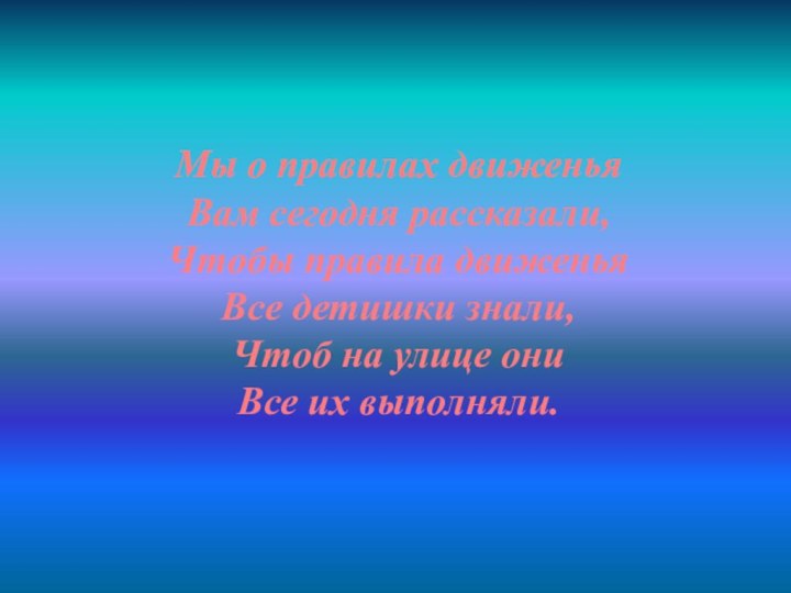 Мы о правилах движеньяВам сегодня рассказали,Чтобы правила движеньяВсе детишки знали,Чтоб на улице ониВсе их выполняли.