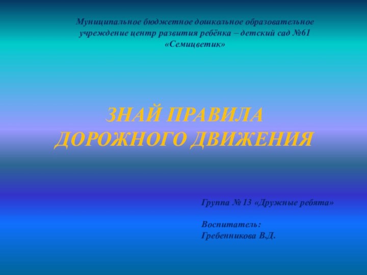 ЗНАЙ ПРАВИЛА ДОРОЖНОГО ДВИЖЕНИЯМуниципальное бюджетное дошкольное образовательное учреждение центр развития ребёнка –