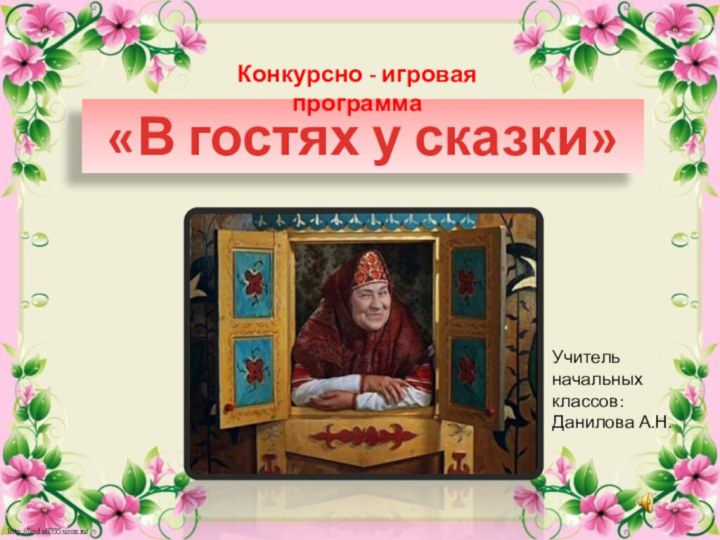 «В гостях у сказки»Конкурсно - игровая программаУчитель начальных классов: Данилова А.Н.