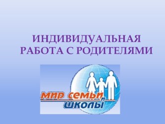Презентация Индивидуальная работа с родителями. презентация к уроку по теме