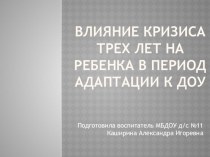 Влияние кризиса трех лет на ребенка в период адаптации к ДОУ презентация к уроку (младшая группа)