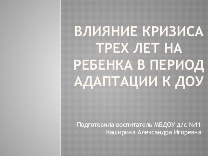 Влияние Кризиса трех лет на ребенка в период адаптации к доуПодготовила воспитатель