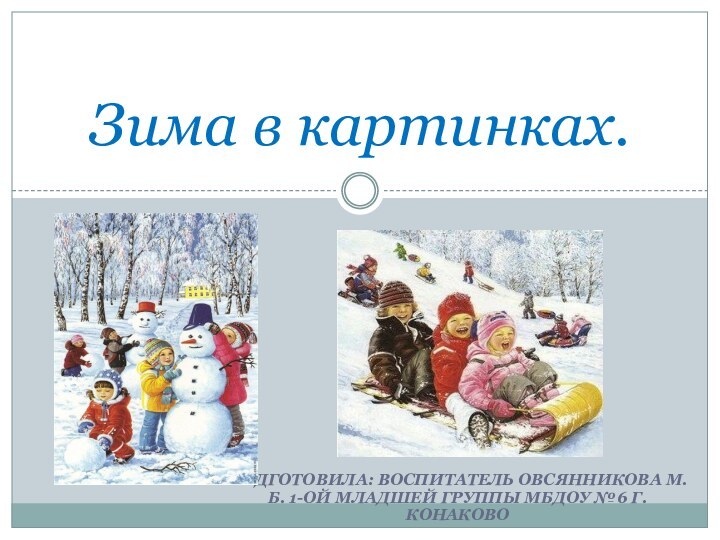 Подготовила: воспитатель Овсянникова М.б. 1-ой младшей группы мбдоу №6 г. КонаковоЗима в картинках.