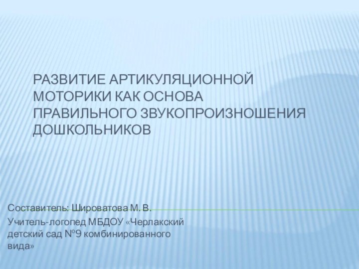 РАЗВИТИЕ АРТИКУЛЯЦИОННОЙ МОТОРИКИ КАК ОСНОВА ПРАВИЛЬНОГО ЗВУКОПРОИЗНОШЕНИЯ ДОШКОЛЬНИКОВСоставитель: Широватова М. В.Учитель-логопед МБДОУ