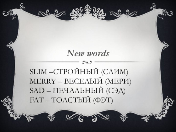 Slim –стройный (слим) merry – веселый (мери) sad – печальный (сэд) fat – толстый (фэт)New words