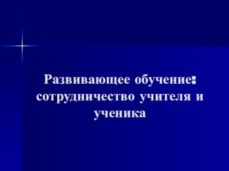 Развивающее обучение: сотрудничество учителя и ученика. методическая разработка