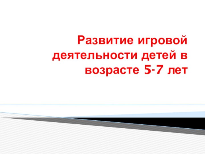 Развитие игровой деятельности детей в возрасте 5-7 лет