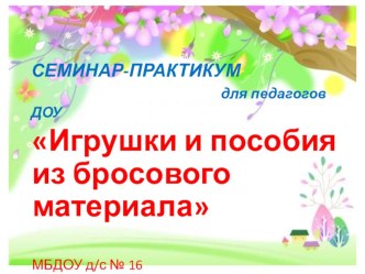 Методическая разработка Семинар-практикум для педагогов ДОУ: Игрушки и пособия из бросового материала своими руками методическая разработка