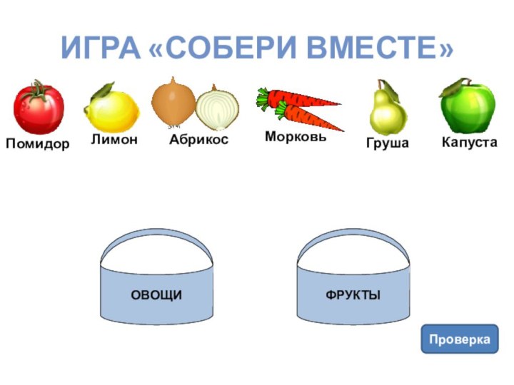 Игра «Собери вместе»ПроверкаОВОЩИФРУКТЫ