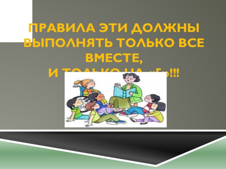 Правила эти должны выполнять только все вместе,  и только на «5»!!!