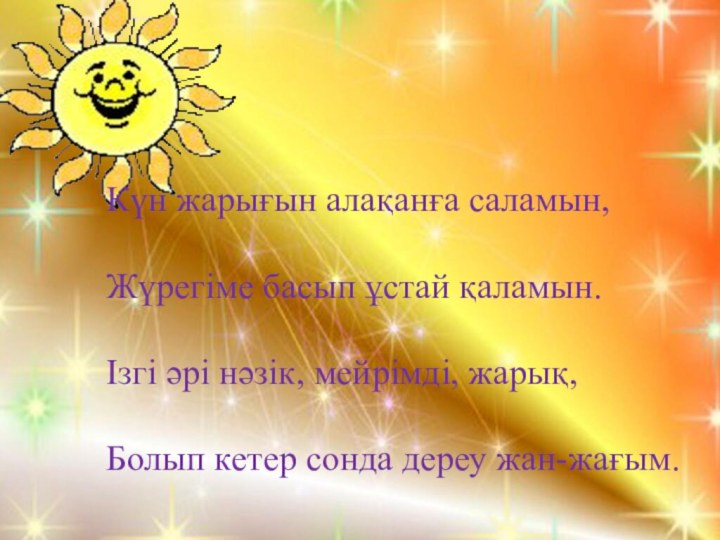 Күн жарығын алақанға саламын,Жүрегіме басып ұстай қаламын.Ізгі әрі нәзік, мейрімді, жарық,Болып кетер сонда дереу жан-жағым.